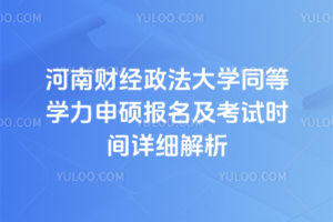 河南財(cái)經(jīng)政法大學(xué)同等學(xué)力申碩報(bào)名及考試時(shí)間詳細(xì)解析，收藏備用！