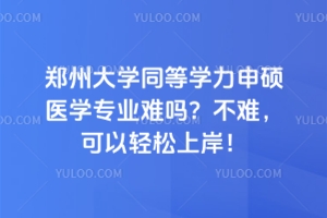 鄭州大學(xué)同等學(xué)力申碩醫(yī)學(xué)專業(yè)難嗎？不難，可以輕松上岸！