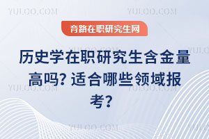 歷史學(xué)在職研究生含金量高嗎？適合哪些領(lǐng)域報(bào)考？