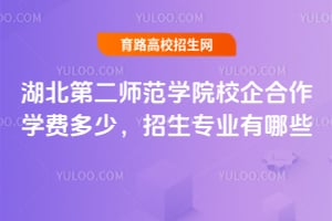2025年湖北第二師范學院校企合作學費多少？招生專業(yè)有哪些？