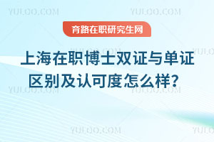 上海在職博士雙證與單證區(qū)別及認(rèn)可度怎么樣？