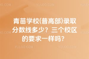 青苗学校(普高部)录取分数线多少?三个校区的要求一样吗?