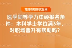 医学同等学力申硕报名条件:本科学士学位满3年,对职场晋升有帮助吗?