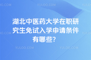 湖北中醫(yī)藥大學(xué)在職研究生免試入學(xué)申請條件有哪些？