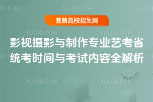 影视摄影与制作专业艺考省统考时间与考试内容全解析