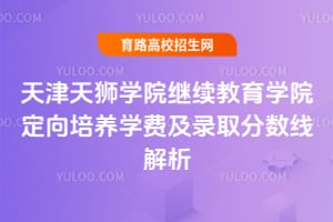 天津天獅學院繼續教育學院定向培養學費及錄取分數線解析