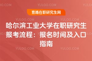 2026哈爾濱工業(yè)大學(xué)在職研究生報考流程：報名時間及入口指南