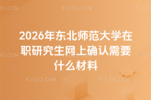 2026年東北師范大學在職研究生網上確認需要什么材料
