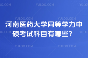 河南醫(yī)藥大學(xué)同等學(xué)力申碩考試科目有哪些？入學(xué)難度低，無考試，放心沖！