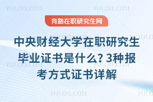 中央財(cái)經(jīng)大學(xué)在職研究生畢業(yè)證書是什么？3種報(bào)考方式證書詳解