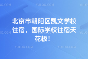 北京市朝阳区凯文学校住宿，国际学校住宿天花板！