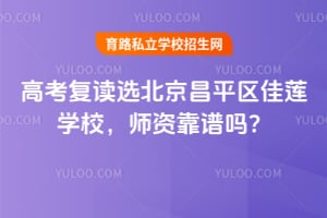 高考復(fù)讀選北京昌平區(qū)佳蓮學(xué)校，師資靠譜嗎？