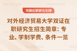 对外经济贸易大学双证在职研究生招生简章：专业、学制学费、条件一览