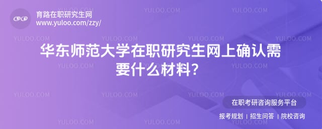 華東師范大學在職研究生網上確認需要什么材料