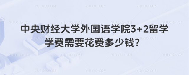 中央财经大学3+2留学学费