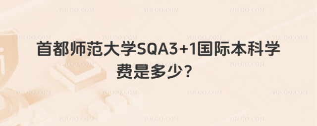 首都师范大学SQA3+1国际本科学费
