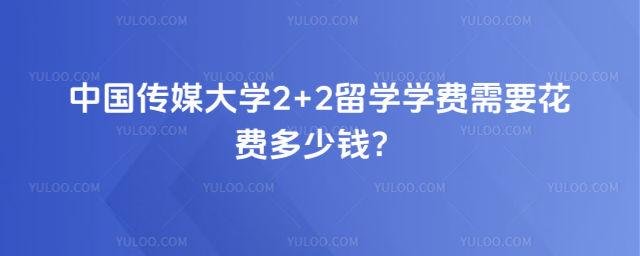 中国传媒大学2+2留学学费