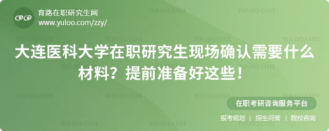 大连医科大学在职研究生现场确认需要什么材料