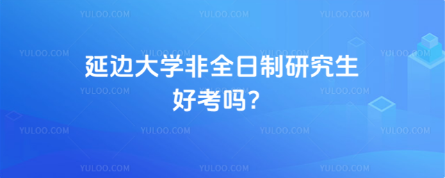 延边大学非全日制研究生好考吗？