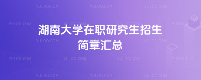 湖南大学在职研究生招生简章汇总