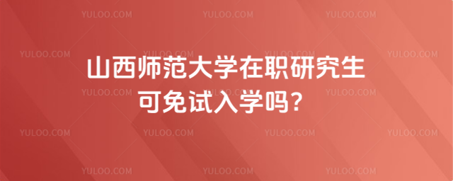 山西师范大学在职研究生可免试入学吗？