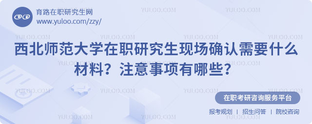西北师范大学在职研究生现场确认需要什么材料