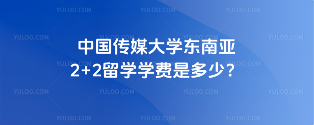 中国传媒大学东南亚2+2学费