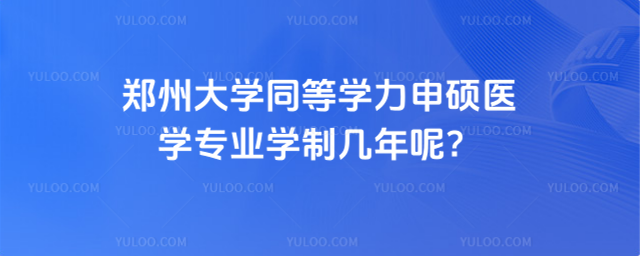 鄭州大學(xué)同等學(xué)力申碩醫(yī)學(xué)專業(yè)學(xué)制幾年呢？