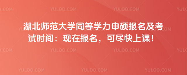 湖北師范大學(xué)同等學(xué)力申碩報(bào)名及考試時(shí)間：現(xiàn)在報(bào)名，可盡快上課！