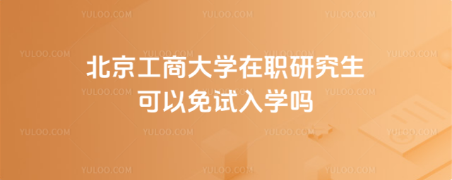 北京工商大学在职研究生可以免试入学吗
