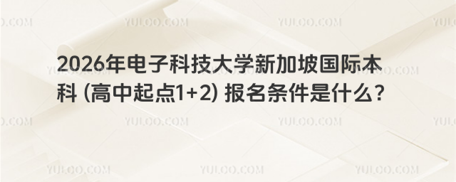电子科技大学国际本科报名条件