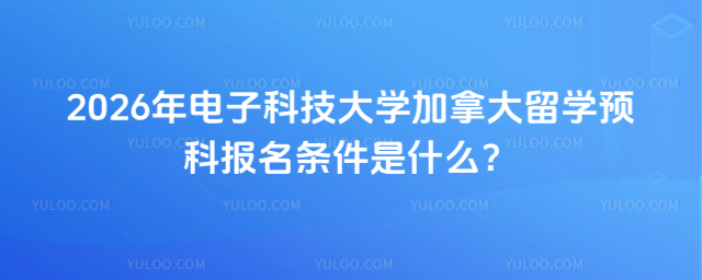 电子科技大学留学预科报名条件