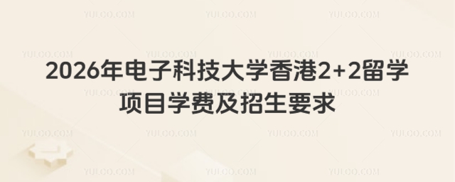 电子科技大学香港2+2留学项目学费