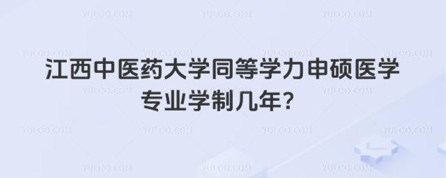 江西中醫(yī)藥大學(xué)同等學(xué)力申碩醫(yī)學(xué)專業(yè)學(xué)制幾年？