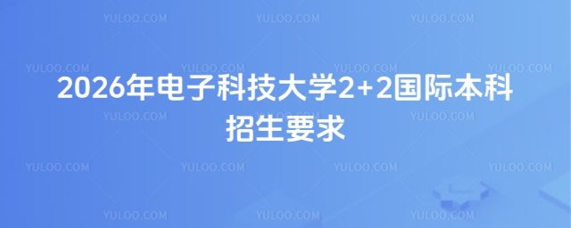 电子科技大学2+2国际本科招生要求