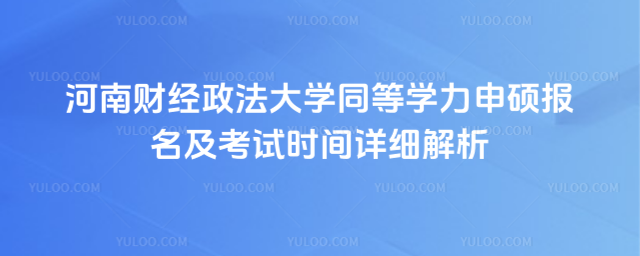 河南財經政法大學同等學力申碩報名及考試時間詳細解析