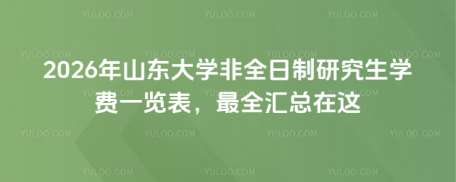 2026年山東大學非全日制研究生學費一覽表，最全匯總在這