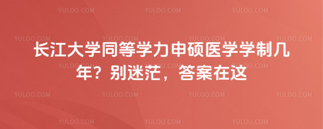 長江大學(xué)同等學(xué)力申碩醫(yī)學(xué)學(xué)制幾年？別迷茫，答案在這