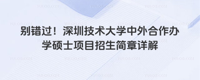 別錯(cuò)過！深圳技術(shù)大學(xué)中外合作辦學(xué)碩士項(xiàng)目招生簡(jiǎn)章詳解