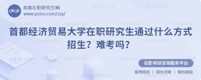 首都經(jīng)濟(jì)貿(mào)易大學(xué)在職研究生通過(guò)什么方式招生