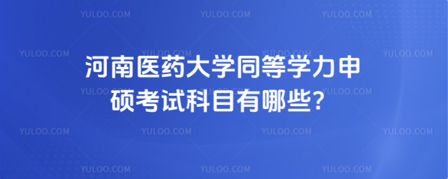 河南醫(yī)藥大學(xué)同等學(xué)力申碩考試科目有哪些？