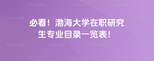必看！渤海大學(xué)在職研究生專業(yè)目錄一覽表！