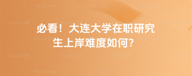 必看！大连大学在职研究生上岸难度如何？_68ef66134da732.21366969.jpg