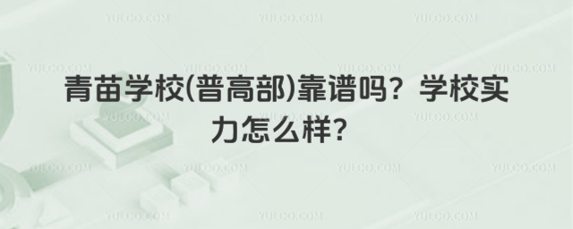 青苗學(xué)校(普高部)靠譜嗎？學(xué)校實(shí)力怎么樣？