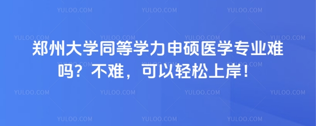 鄭州大學同等學力申碩醫(yī)學專業(yè)難嗎