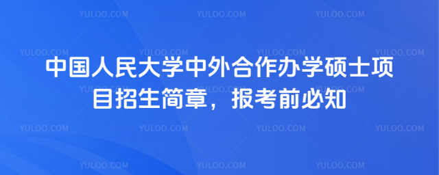 中國(guó)人民大學(xué)中外合作辦學(xué)碩士項(xiàng)目招生簡(jiǎn)章，報(bào)考前必知