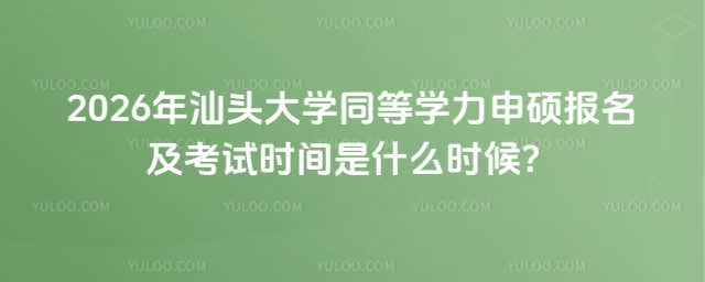 2026年汕頭大學同等學力申碩報名及考試時間是什么時候？