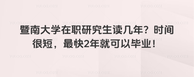 暨南大學(xué)在職研究生讀幾年？時(shí)間很短，最快2年就可以畢業(yè)！