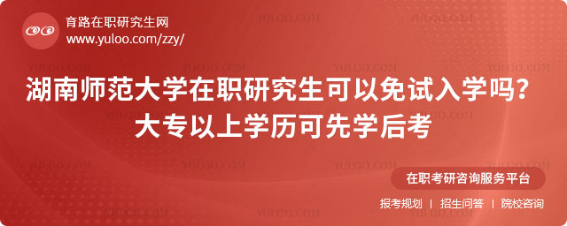 湖南師范大學在職研究生可以免試入學嗎