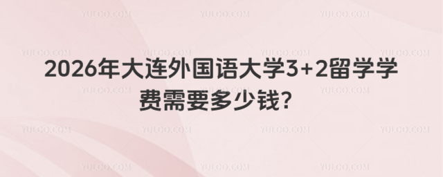 大连外国语大学3+2留学学费